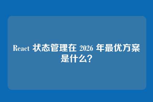 React 状态管理在 2026 年最优方案是什么？