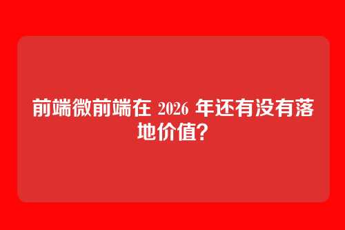 前端微前端在 2026 年还有没有落地价值？