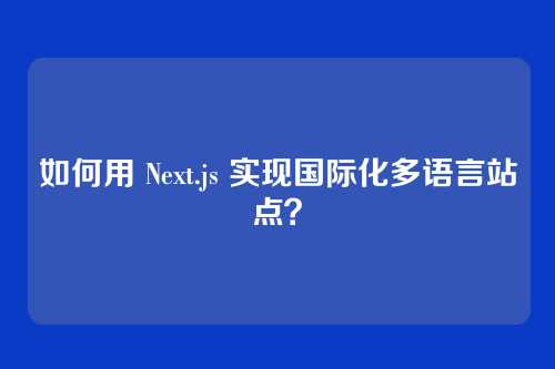 如何用 Next.js 实现国际化多语言站点？