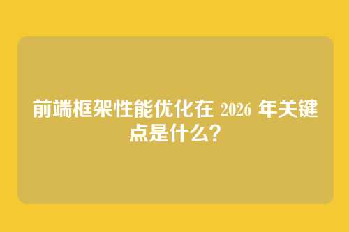 前端框架性能优化在 2026 年关键点是什么？
