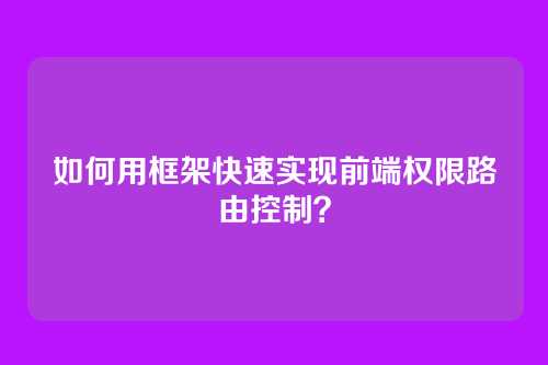 如何用框架快速实现前端权限路由控制？