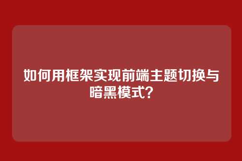 如何用框架实现前端主题切换与暗黑模式？