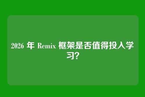 2026 年 Remix 框架是否值得投入学习？