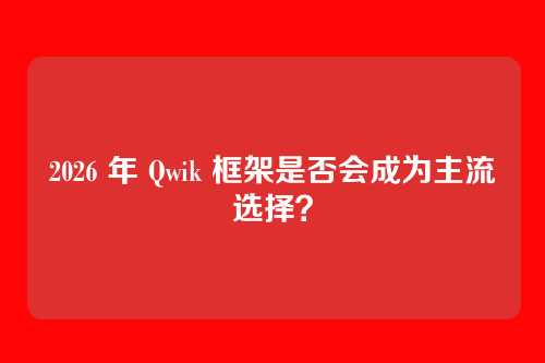 2026 年 Qwik 框架是否会成为主流选择？