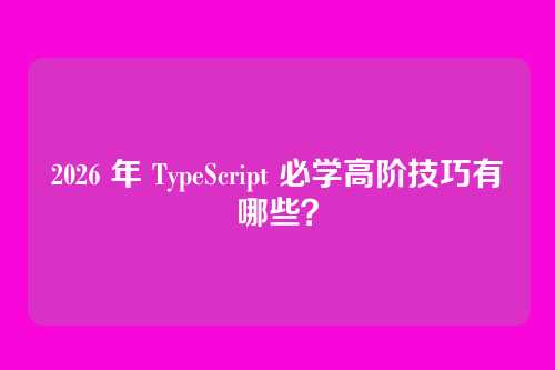 2026 年 TypeScript 必学高阶技巧有哪些？