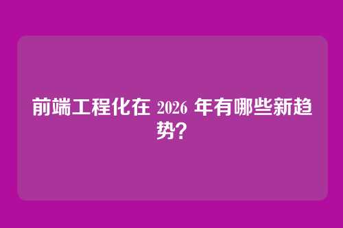 前端工程化在 2026 年有哪些新趋势？