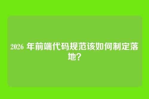 2026 年前端代码规范该如何制定落地？