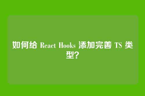 如何给 React Hooks 添加完善 TS 类型？