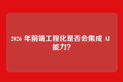 2026 年前端工程化是否会集成 AI 能力？