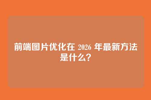 前端图片优化在 2026 年最新方法是什么？