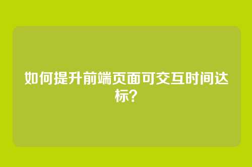 如何提升前端页面可交互时间达标？