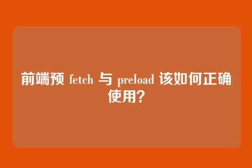 前端预 fetch 与 preload 该如何正确使用？