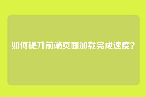 如何提升前端页面加载完成速度？