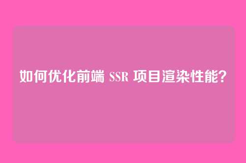 如何优化前端 SSR 项目渲染性能？