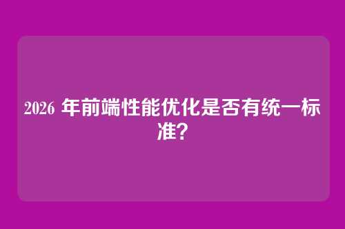 2026 年前端性能优化是否有统一标准？