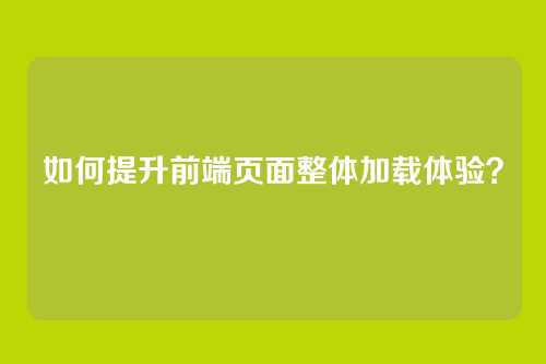 如何提升前端页面整体加载体验？