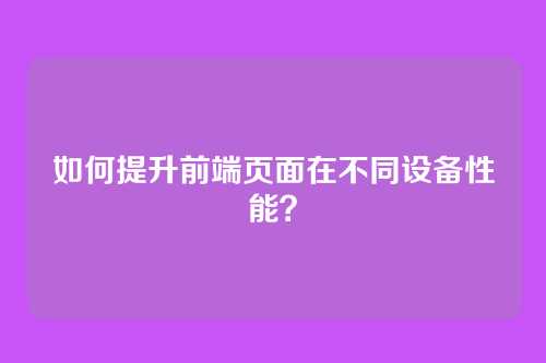 如何提升前端页面在不同设备性能？