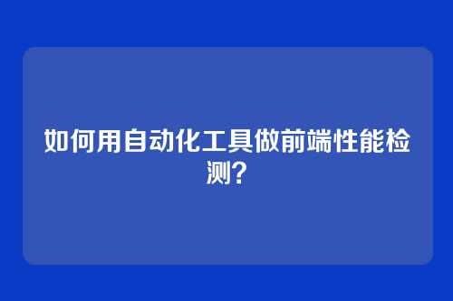 如何用自动化工具做前端性能检测？