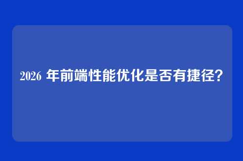2026 年前端性能优化是否有捷径？