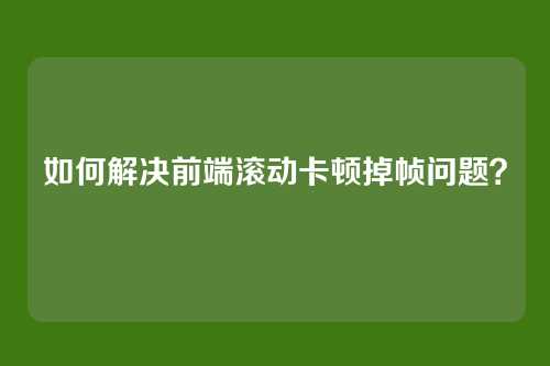 如何解决前端滚动卡顿掉帧问题？