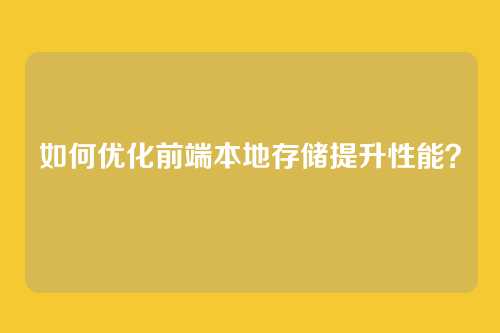 如何优化前端本地存储提升性能？