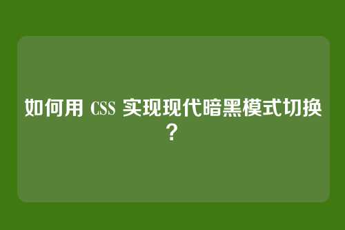 如何用 CSS 实现现代暗黑模式切换？