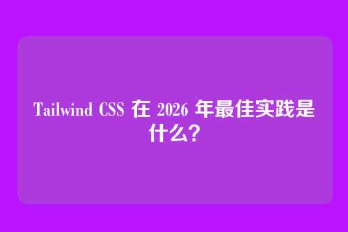 Tailwind CSS 在 2026 年最佳实践是什么？