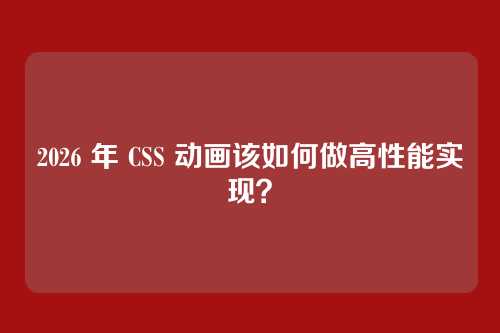 2026 年 CSS 动画该如何做高性能实现？
