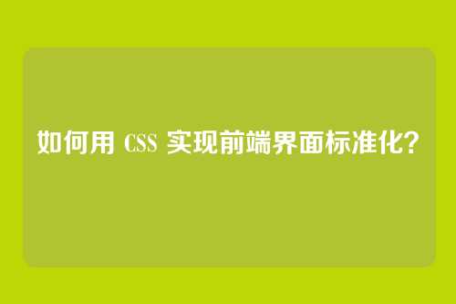 如何用 CSS 实现前端界面标准化？