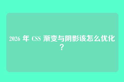 2026 年 CSS 渐变与阴影该怎么优化？