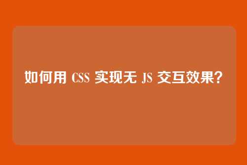 如何用 CSS 实现无 JS 交互效果？