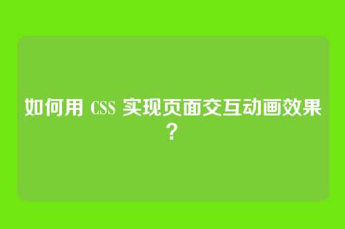 如何用 CSS 实现页面交互动画效果？