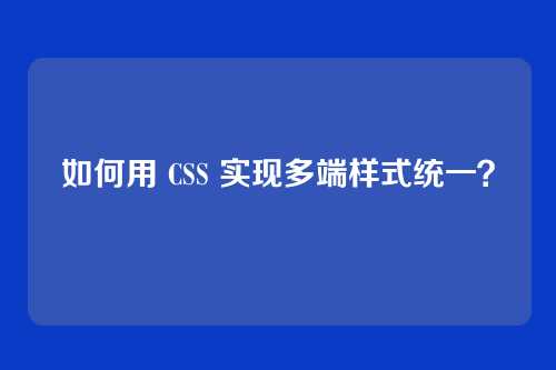 如何用 CSS 实现多端样式统一？