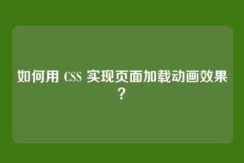 如何用 CSS 实现页面加载动画效果？