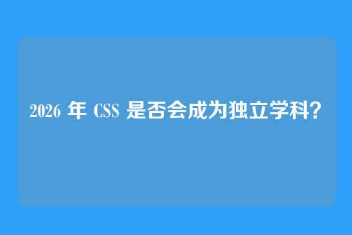 2026 年 CSS 是否会成为独立学科？