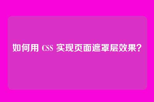 如何用 CSS 实现页面遮罩层效果？