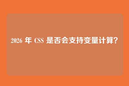2026 年 CSS 是否会支持变量计算？