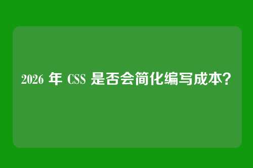 2026 年 CSS 是否会简化编写成本？
