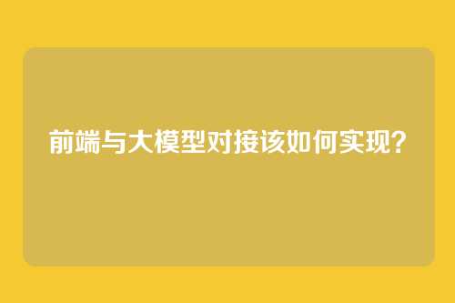 前端与大模型对接该如何实现？