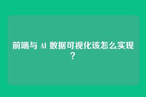前端与 AI 数据可视化该怎么实现？