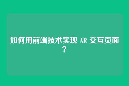 如何用前端技术实现 AR 交互页面？