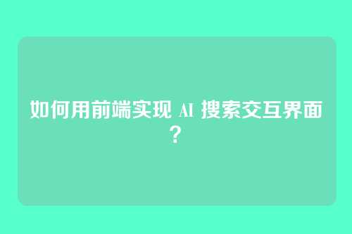 如何用前端实现 AI 搜索交互界面？