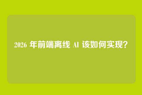 2026 年前端离线 AI 该如何实现？