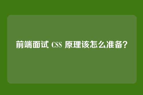 前端面试 CSS 原理该怎么准备？