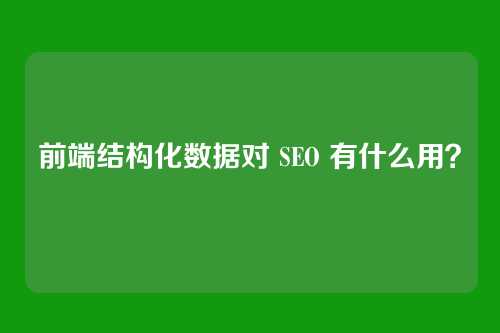 前端结构化数据对 SEO 有什么用？