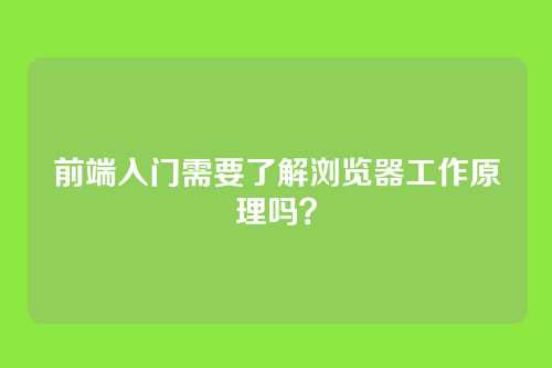 前端入门需要了解浏览器工作原理吗？