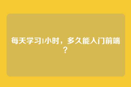 每天学习1小时，多久能入门前端？