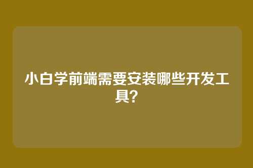 小白学前端需要安装哪些开发工具？