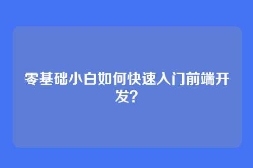 零基础小白如何快速入门前端开发？