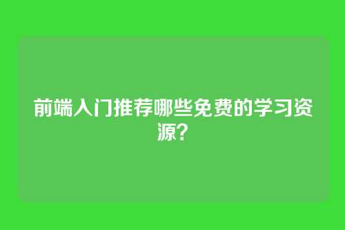 前端入门推荐哪些免费的学习资源？